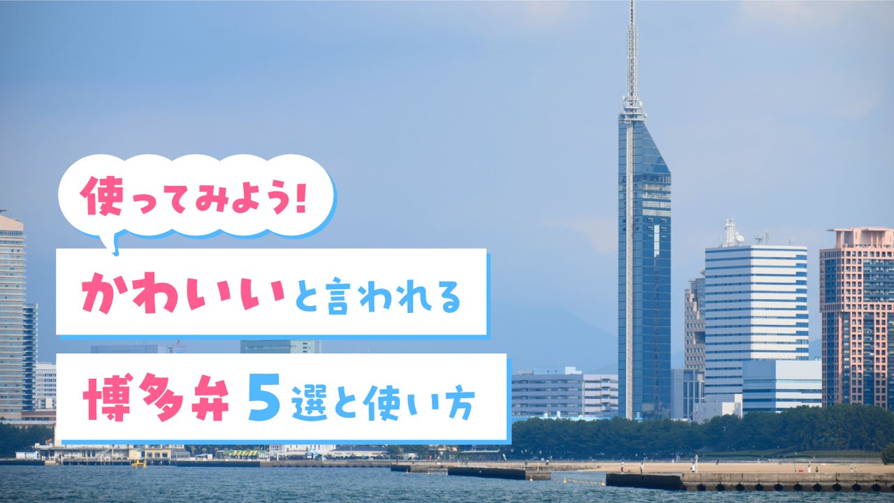 使ってみよう！かわいいと言われる博多弁5選と使い方【福岡の方言