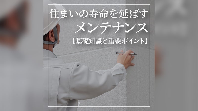 住まいの寿命を延ばす家のメンテナンス【基礎知識と重要ポイント】