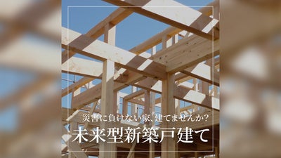 災害に負けない家、建てませんか？～未来型新築戸建てのすすめ～