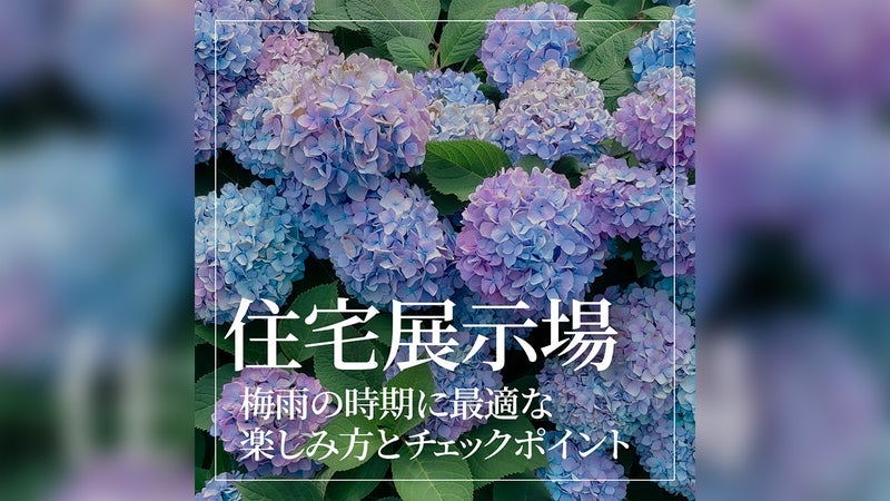 梅雨の時期に最適な住宅展示場の楽しみ方とチェックポイント