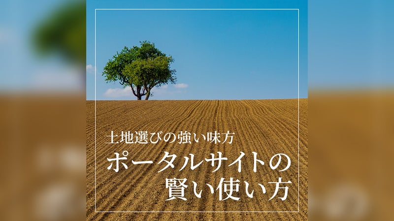 土地選びの強い味方 ～ポータルサイトの賢い使い方～