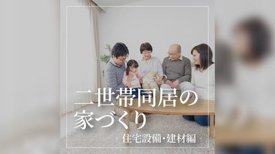 親も子も住みやすい二世帯同居の家づくり～住宅設備・建材編～